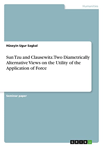 Sun Tzu and Clausewitz. Two Diametrically Alternative Views on the Utility of the Application of Force