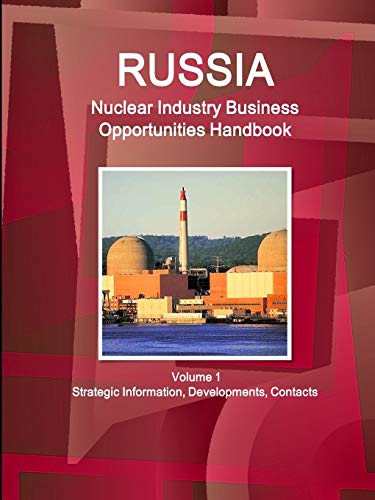 Russia Nuclear Industry Business Opportunities Handbook Volume 1 Strategic Information, Developments, Contacts (World Strategic and Business Information Library)
