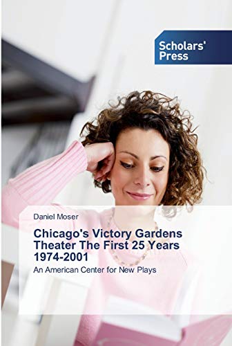 Chicago's Victory Gardens Theater The First 25 Years 1974-2001: An American Center for New Plays