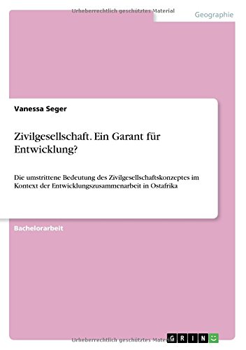 Zivilgesellschaft. Ein Garant für Entwicklung?: Die umstrittene Bedeutung des Zivilgesellschaftskonzeptes im Kontext der Entwicklungszusammenarbeit in Ostafrika