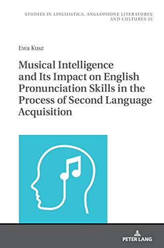 Musical Intelligence and Its Impact on English Pronunciation Skills in the Process of Second Language Acquisition (Studies in Linguistics, Anglophone Literatures and Cultures, Band 23)