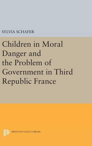 Children in Moral Danger and the Problem of Government in Third Republic France (Princeton Legacy Library: Princeton Studies in Culture/Power/history)