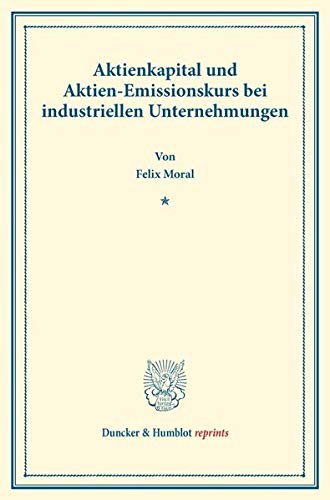 Aktienkapital und Aktien-Emissionskurs bei industriellen Unternehmungen.: (Staats- und sozialwissenschaftliche Forschungen 176). (Duncker & Humblot reprints)