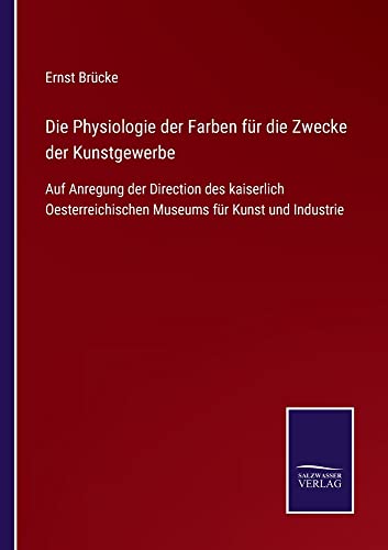 Die Physiologie der Farben für die Zwecke der Kunstgewerbe: Auf Anregung der Direction des kaiserlich Oesterreichischen Museums für Kunst und Industrie