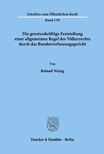 Die gesetzeskräftige Feststellung einer allgemeinen Regel des Völkerrechts durch das Bundesverfassungsgericht. (Schriften zum Öffentlichen Recht; SÖR ... (Schriften Zum Offentlichen Recht, 158)