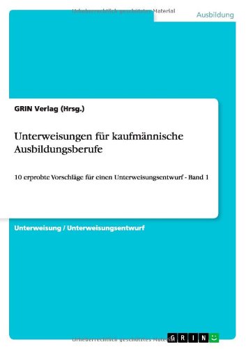 Unterweisungen für kaufmännische Ausbildungsberufe: 10 erprobte Vorschläge für einen Unterweisungsentwurf - Band 1