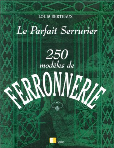 Le Parfait Serrurier : 250 Modèles De Ferronnerie (gabarits Et Traces)