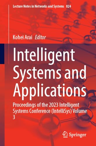 Intelligent Systems and Applications: Proceedings of the 2023 Intelligent Systems Conference (IntelliSys) Volume 3 (Lecture Notes in Networks and Systems, 824, Band 3)
