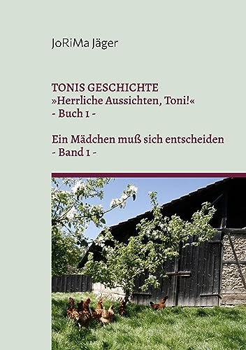 TONIS GESCHICHTE »Herrliche Aussichten, Toni!«, Band 1: Ein Mädchen muß sich entscheiden (TONIS GESCHICHTE / Herrliche Aussichten, Toni! / Ein Mädchen muß sich entscheiden)