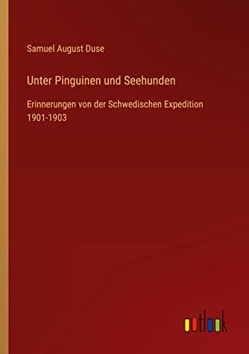 Unter Pinguinen und Seehunden: Erinnerungen von der Schwedischen Expedition 1901-1903