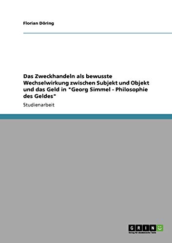 Das Zweckhandeln als bewusste Wechselwirkung zwischen Subjekt und Objekt und das Geld in Georg Simmel - Philosophie des Geldes
