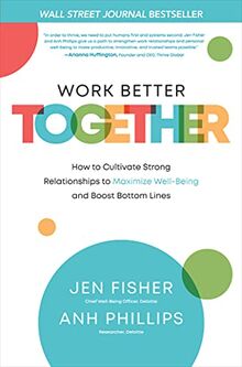 Work Better Together: How to Cultivate Strong Relationships to Maximize Well-Being and Boost Bottom Lines