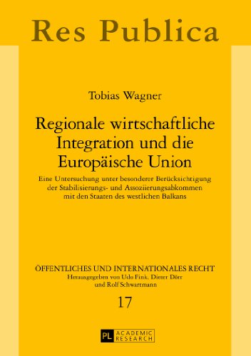 Regionale wirtschaftliche Integration und die Europäische Union: Eine Untersuchung unter besonderer Berücksichtigung der Stabilisierungs- und ... (Öffentliches und Internationales Recht)