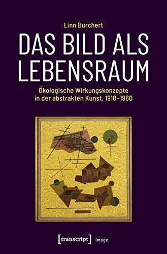 Das Bild als Lebensraum: Ökologische Wirkungskonzepte in der abstrakten Kunst, 1910-1960 (Image, Bd. 143)