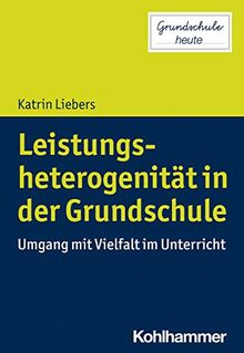 Leistungsheterogenität in der Grundschule: Umgang mit Vielfalt im Unterricht (Grundschule heute)