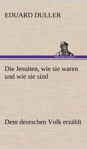 Die Jesuiten, wie sie waren und wie sie sind: Dem deutschen Volk erzählt