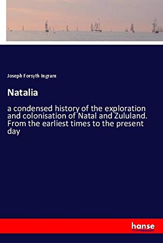 Natalia: a condensed history of the exploration and colonisation of Natal and Zululand. From the earliest times to the present day