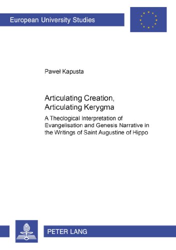 Articulating Creation, Articulating Kerygma: A Theological Interpretation of Evangelisation and Genesis Narrative in the Writings of Saint Augustine ... Hochschulschriften - Reihe XXIII)