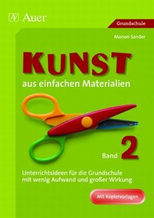 Kunst aus einfachen Materialien 2: Unterrichtsideen für die Grundschule mit wenig Aufwand und großer Wirkung