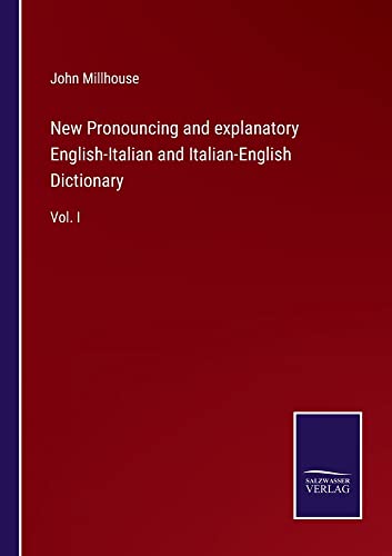 New Pronouncing and explanatory English-Italian and Italian-English Dictionary: Vol. I