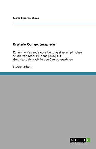 Brutale Computerspiele: Zusammenfassende Ausarbeitung einer empirischen Studie von Manuel Ladas (2002) zur Gewaltproblematik in den Computerspielen