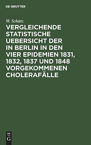 Vergleichende statistische Uebersicht der in Berlin in den vier Epidemien 1831, 1832, 1837 und 1848 vorgekommenen Cholerafälle: Nach den Wohnungen der ... erläutert; nebst einem Grundriß von Berlin