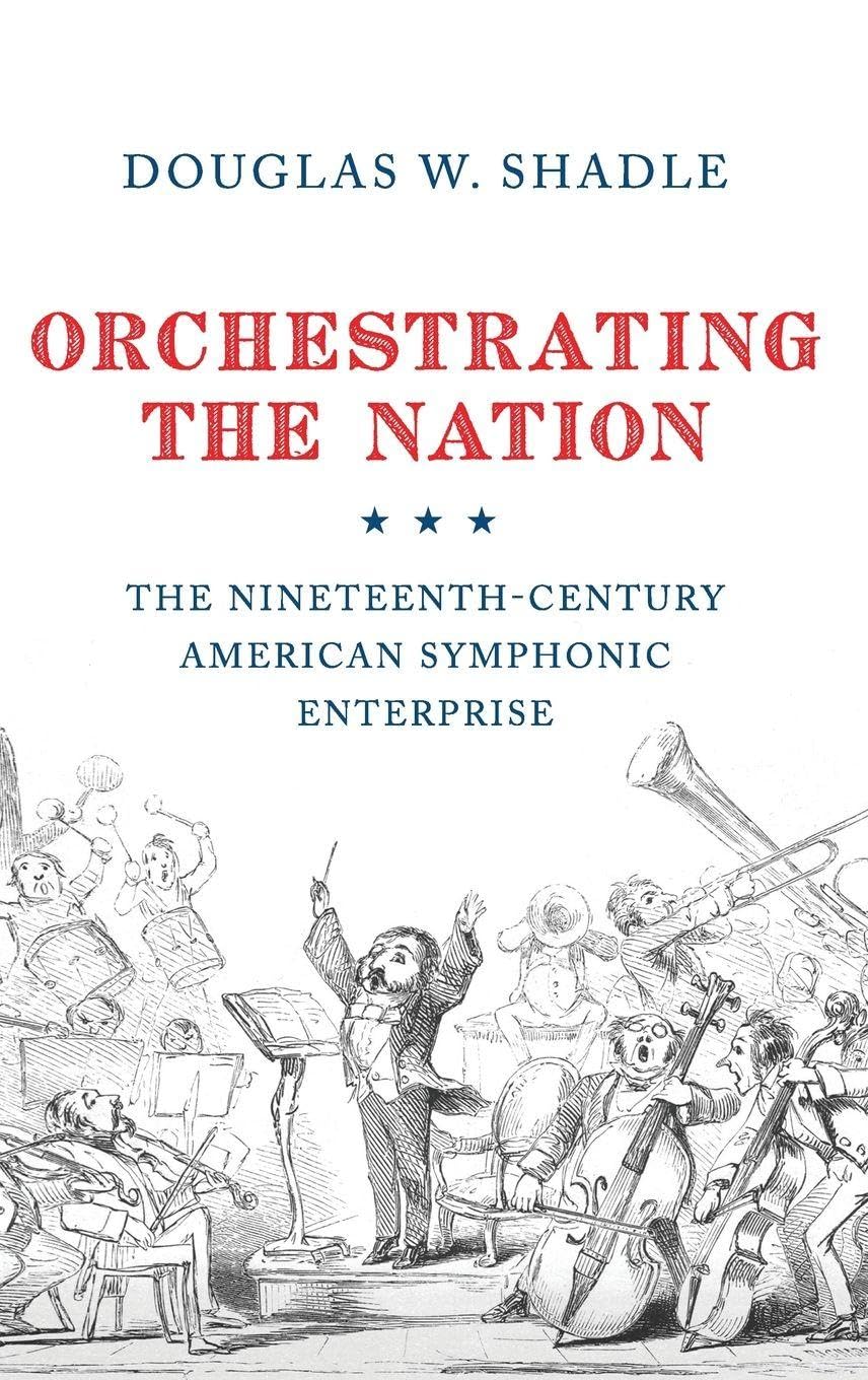 Orchestrating the Nation: The Nineteenth-Century American Symphonic Enterprise