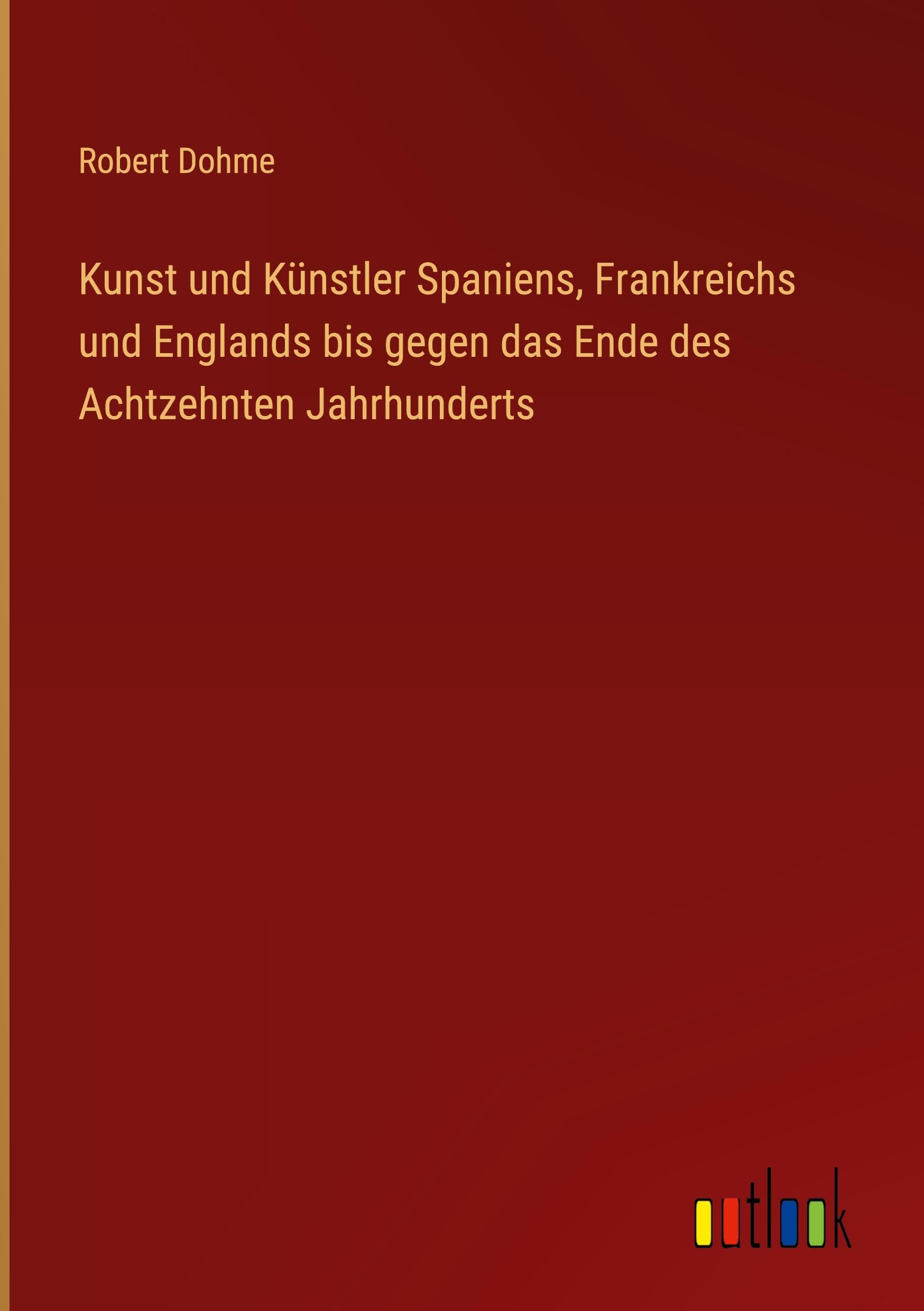 Kunst und Künstler Spaniens, Frankreichs und Englands bis gegen das Ende des Achtzehnten Jahrhunderts