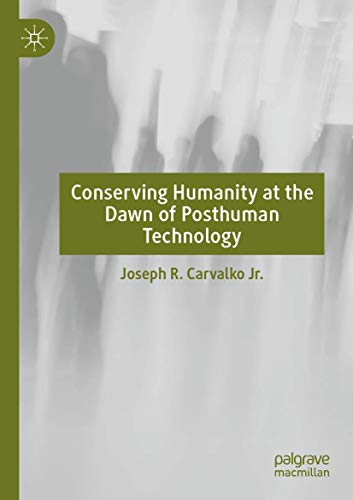 Carvalko Jr., Joseph R. Conserving Humanity At The Dawn Of Posthuman Technology