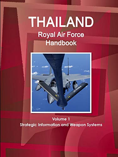 Thailand Royal Air Force Handbook Volume 1 Strategic Information and Weapon Systems (World Strategic and Business Information Library)
