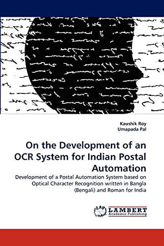 On the Development of an OCR System for Indian Postal Automation: Development of a Postal Automation System based on Optical Character Recognition written in Bangla (Bengali) and Roman for India