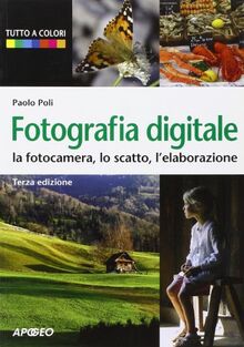 Fotografia digitale. La fotocamera, lo scatto, l'elaborazione (Guida completa)