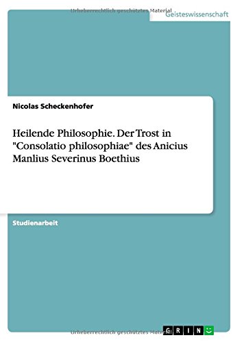 Heilende Philosophie. Der Trost in Consolatio philosophiae des Anicius Manlius Severinus Boethius
