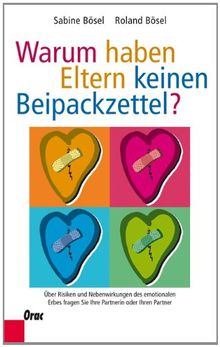 Warum haben Eltern keinen Beipackzettel?: Über Risiken und Nebenwirkungen des emotionalen Erbes fragen Sie Ihre Partnerin oder Ihren Partner