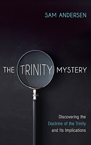 The Trinity Mystery: Discovering the Doctrine of the Trinity and Its Implications