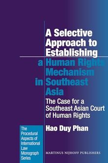 A Selective Approach to Establishing a Human Rights Mechanism in Southeast Asia: The Case for a Southeast Asian Court of Human Rights (Procedural ... International Law Monograph Series, Band 29)