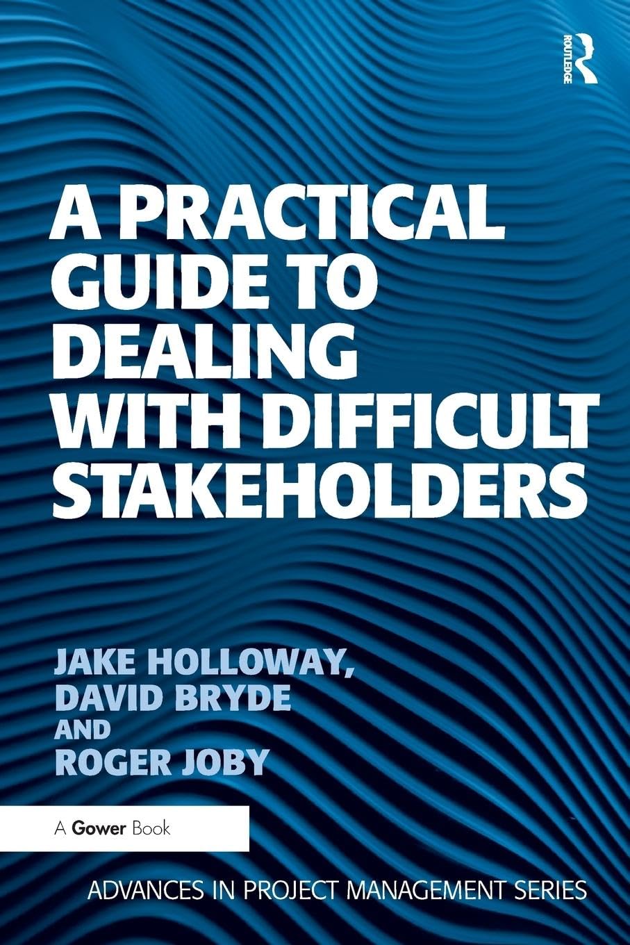 A Practical Guide to Dealing with Difficult Stakeholders (Advances in Project Management)