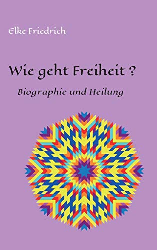 Wie geht Freiheit?: Biografie und Heilung