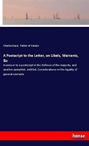 A Postscript to the Letter, on Libels, Warrants, &c: in answer to a postscript in the Defence of the majority, and another pamphlet, entitled, Considerations on the legality of general warrants