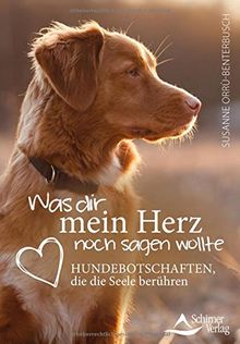 Was dir mein Herz noch sagen wollte: Hundebotschaften, die die Seele berühren