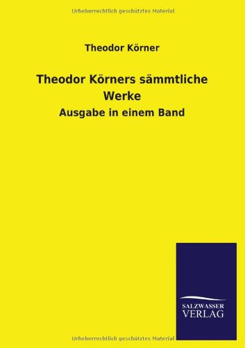 Theodor Körners sämmtliche Werke: Ausgabe in einem Band