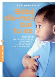 Bébé, dis-moi qui tu es : petit traité d'antipuériculture pour mieux comprendre son nouveau-né