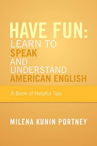 Have Fun: Learn to Speak and Understand American English: Learn to Speak and Understand American English: Or What You Don't Know Might Hurt You