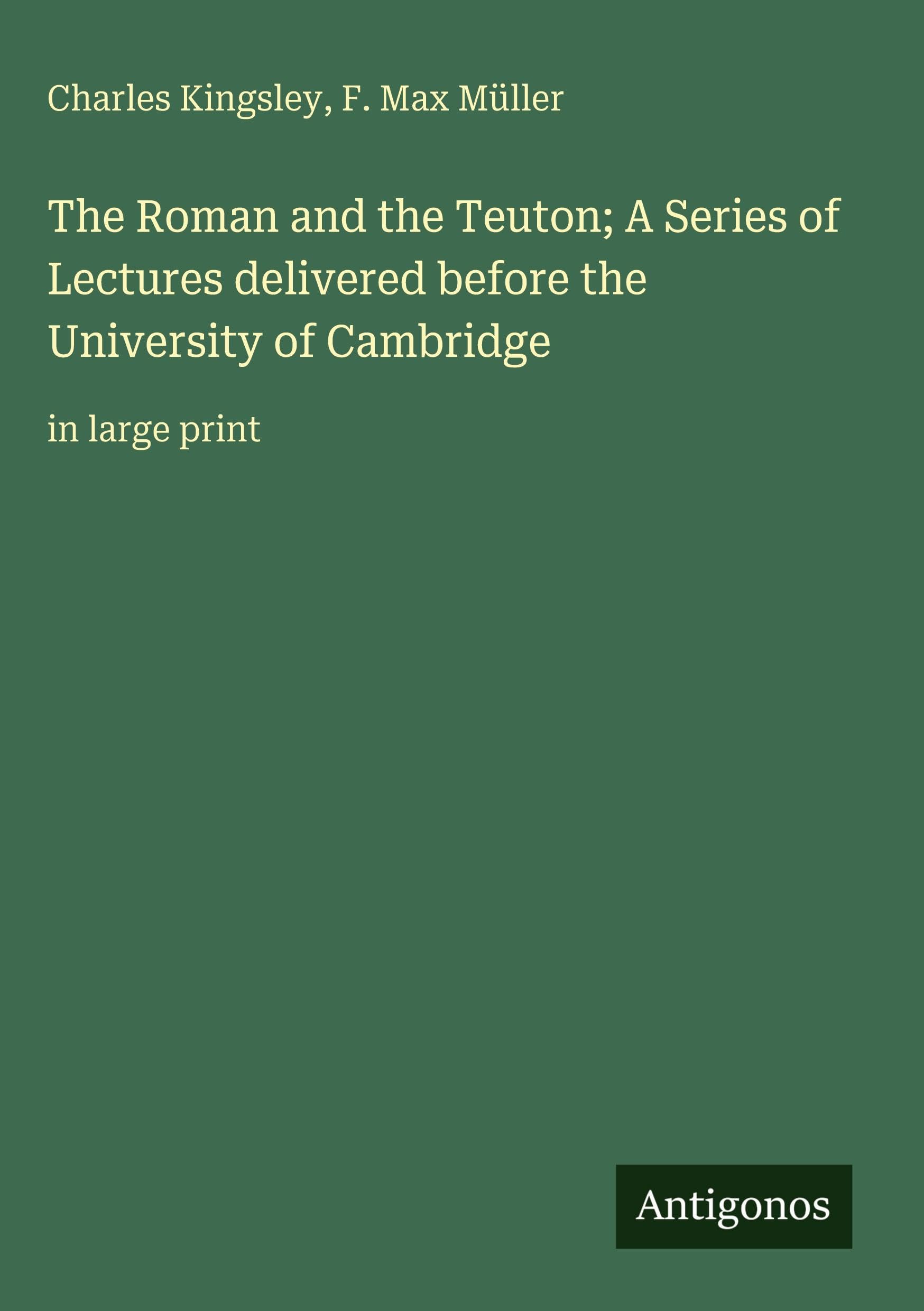 The Roman and the Teuton; A Series of Lectures delivered before the University of Cambridge: in large print