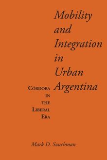 Mobility and Integration in Urban Argentina: Córdoba in the Liberal Era (Llilas Latin American Monograph)