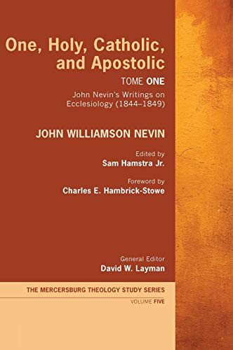 One, Holy, Catholic, and Apostolic, Tome 1: John Nevin's Writings on Ecclesiology (1844-1849) (Mercersburg Theology Study)