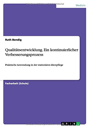 Qualitätsentwicklung. Ein kontinuierlicher Verbesserungsprozess: Praktische Anwendung in der stationären Altenpflege