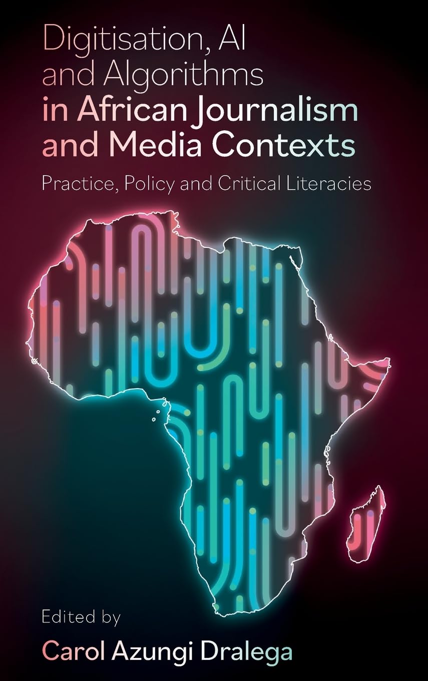 Digitisation, AI and Algorithms in African Journalism and Media Contexts: Practice, Policy and Critical Literacies