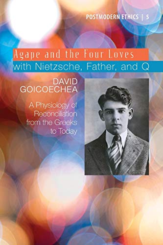 Agape and the Four Loves with Nietzsche, Father, and Q: A Physiology of Reconciliation from the Greeks to Today (Postmodern Ethics Series, Band 5)