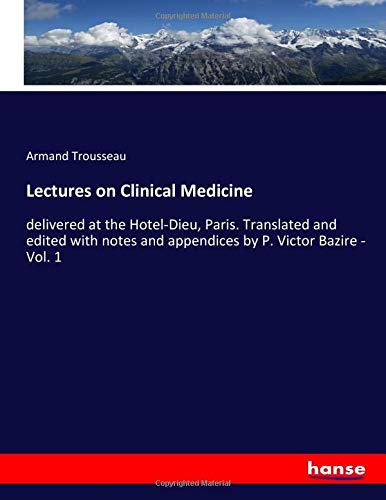 Lectures on Clinical Medicine: delivered at the Hotel-Dieu, Paris. Translated and edited with notes and appendices by P. Victor Bazire - Vol. 1